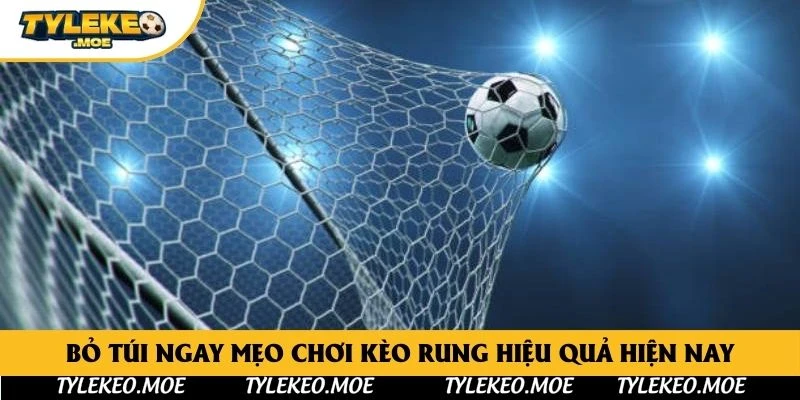 Bỏ túi ngay mẹo chơi Kèo Rung hiệu quả hiện nay