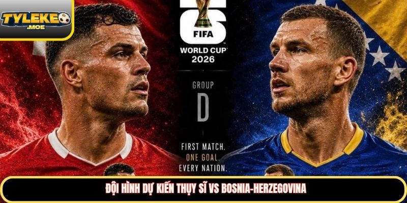 Đội hình dự kiến Thụy Sĩ vs Bosnia-Herzegovina