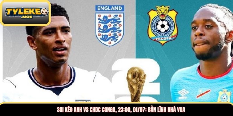 Soi kèo Anh vs CHDC Congo, 23:00, 01/07: Bản lĩnh nhà vua