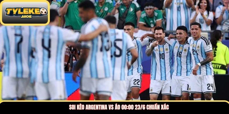 Soi kèo Argentina vs Áo 00:00 23/6 chuẩn xác
