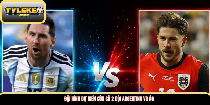 Đội hình dự kiến của cả 2 đội Argentina vs Áo