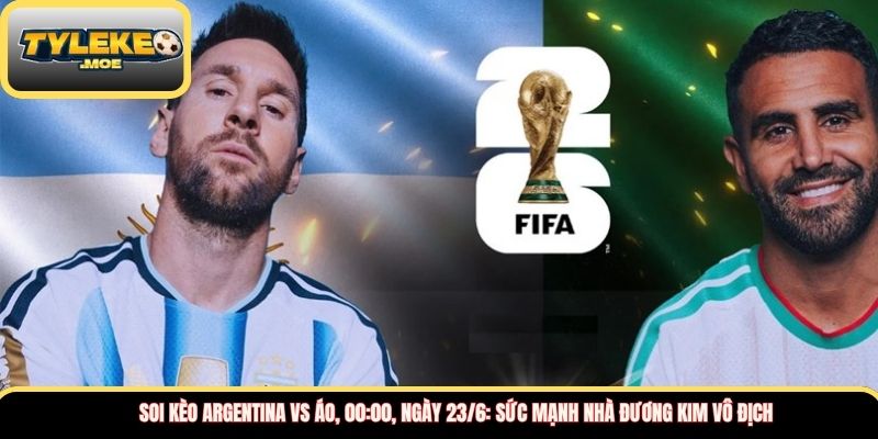 Soi kèo Argentina vs Áo, 00:00, ngày 23/6: Sức mạnh nhà đương kim vô địch