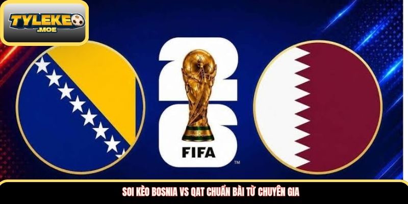 Soi kèo Bosnia vs Qat chuẩn bài từ chuyên gia 