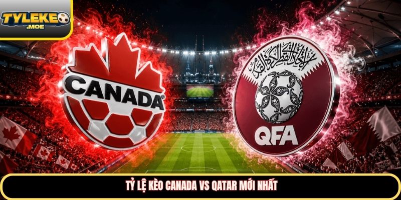 Tỷ lệ kèo Canada vs Qatar mới nhất 