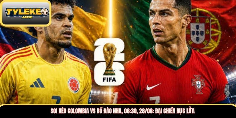 Soi kèo Colombia vs Bồ Đào Nha, 06:30, 28/06: đại chiến rực lửa