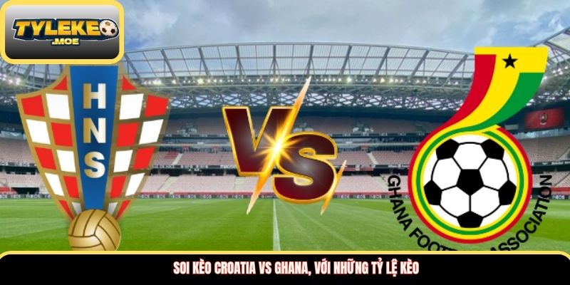 Soi kèo Croatia vs Ghana, với những tỷ lệ kèo