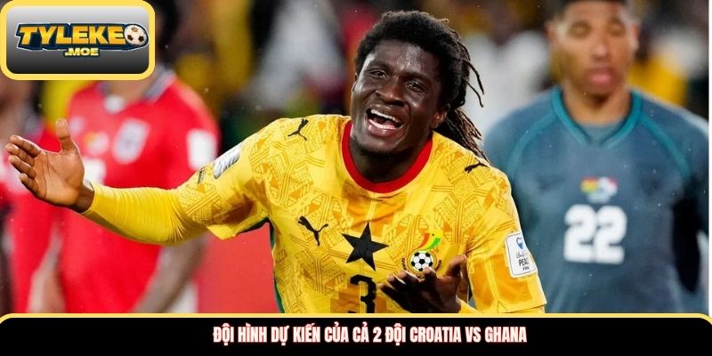Đội hình dự kiến của cả 2 đội Croatia vs Ghana