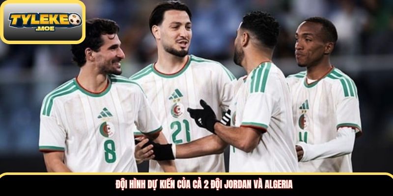 Đội hình dự kiến của cả 2 đội Jordan và Algeria