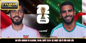 Soi kèo Jordan vs Algeria, 10:00, ngày 23/6: Sự ngợp lặn ở sân chơi lớn 