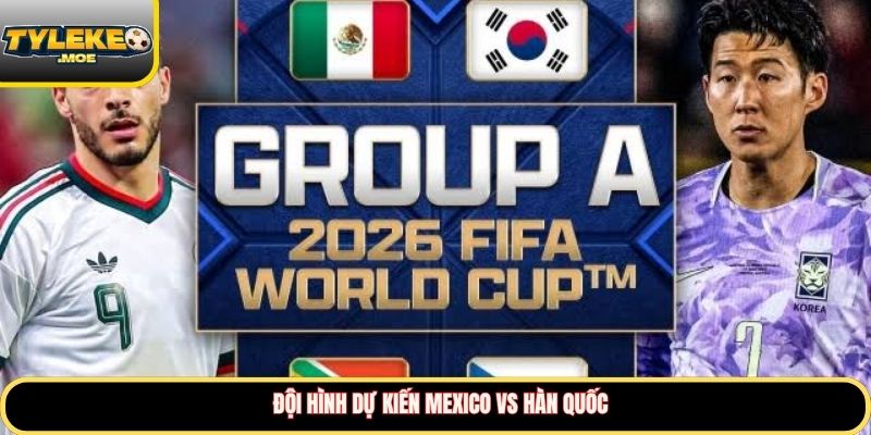 Đội hình dự kiến Mexico vs Hàn Quốc