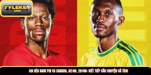 Soi kèo Nam Phi vs Canada, 02:00, 29/06: Viết tiếp câu chuyện cổ tích