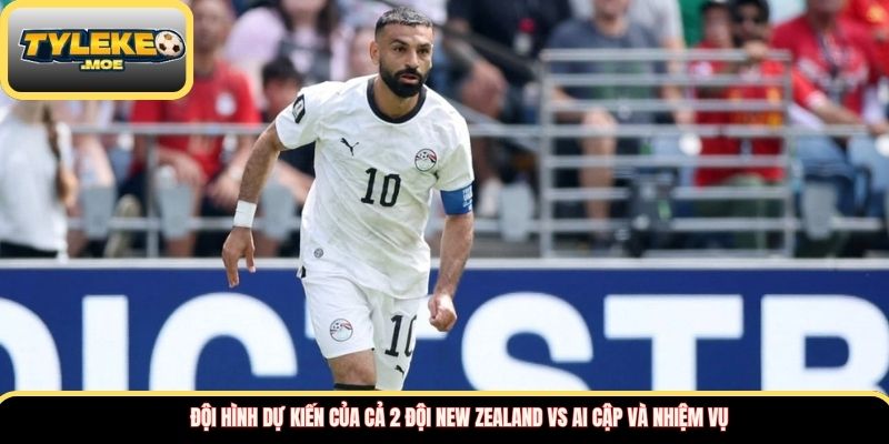 Đội hình dự kiến của cả 2 đội New Zealand vs Ai Cập và nhiệm vụ 