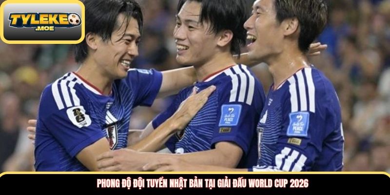 Phong độ Đội tuyển Nhật Bản tại giải đấu World Cup 2026