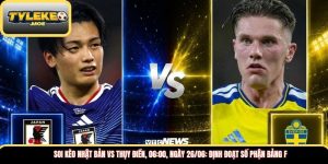 Soi kèo Nhật Bản vs Thụy Điển, 06:00, ngày 26/06: Định đoạt số phận bảng F: Định đoạt số phận bảng F