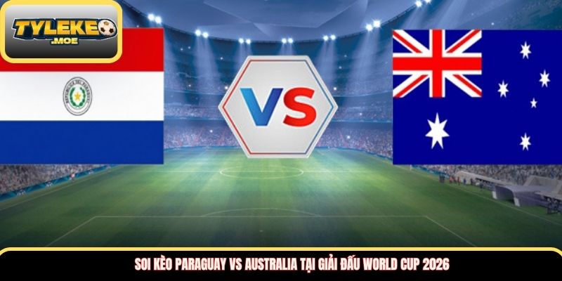 Soi kèo Paraguay vs Australia tại giải đấu World Cup 2026