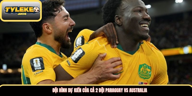 Đội hình dự kiến của cả 2 đội Paraguay vs Australia