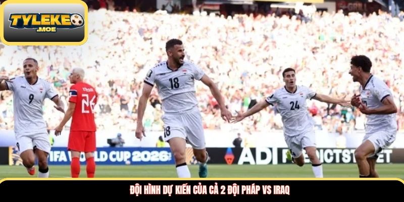 Đội hình dự kiến của cả 2 đội Pháp vs Iraq