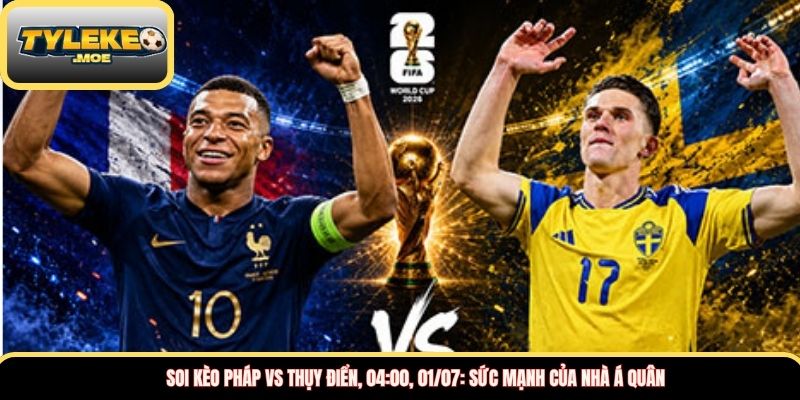 Soi kèo Pháp vs Thụy Điển, 04:00, 01/07: Sức mạnh của nhà á quân