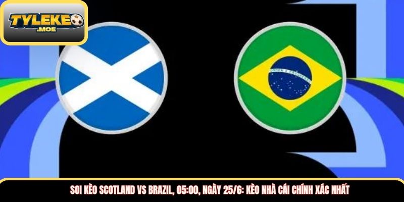 Soi kèo Scotland vs Brazil, 05:00, ngày 25/6: Kèo nhà cái chính xác nhất