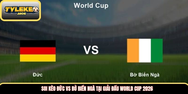 Soi kèo Đức vs Bờ Biển Ngà tại giải đấu World Cup 2026 