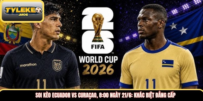 Soi kèo Ecuador vs Curaçao, 8:00 ngày 21/6: Khác biệt đẳng cấp