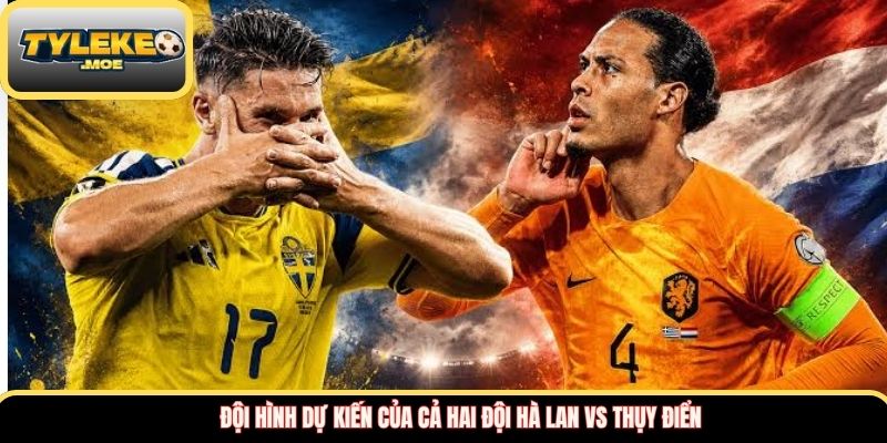 Đội hình dự kiến của cả hai đội Hà Lan vs Thụy Điển