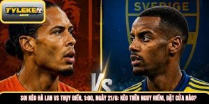 Soi kèo Hà Lan vs Thụy Điển, 1:00, ngày 21/6: Kèo trên nguy hiểm, đặt cửa nào?
