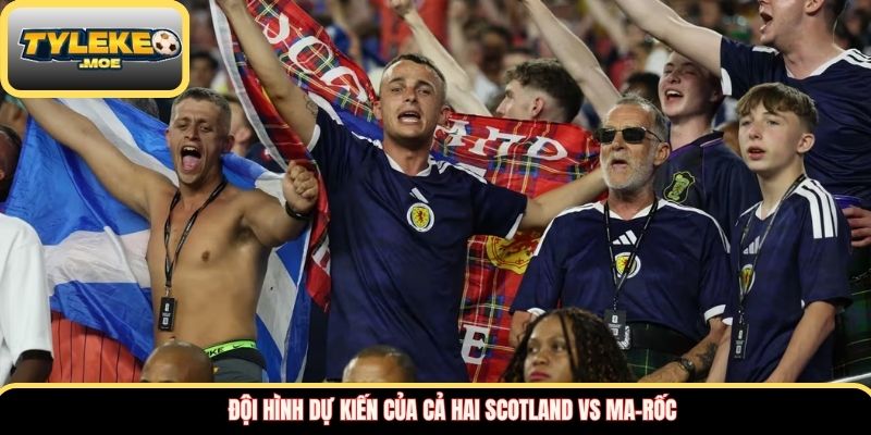 Đội hình dự kiến của cả hai Scotland vs Ma-rốc