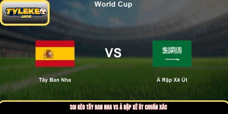 Soi kèo Tây Ban Nha vs Ả Rập Xê Út chuẩn xác
