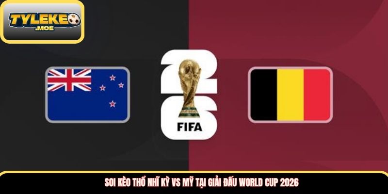 Soi kèo Thổ Nhĩ Kỳ vs Mỹ tại giải đấu World Cup 2026
