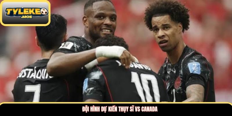 Đội hình dự kiến Thụy Sĩ vs Canada 