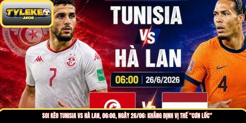 Soi kèo Tunisia vs Hà Lan, 06:00, ngày 26/06: Khẳng định vị thế "Cơn lốc" 