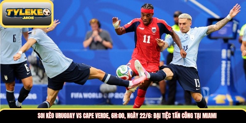 Soi kèo Uruguay vs Cape Verde, 6h:00, ngày 22/6: Đại tiệc tấn công tại Miami 