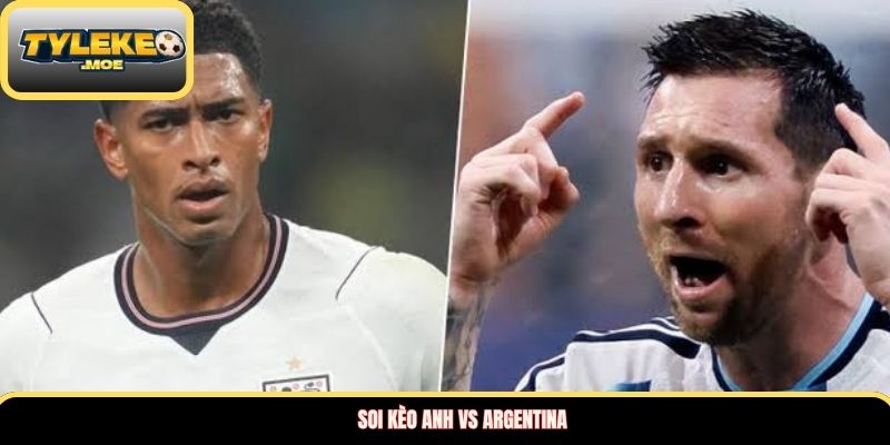 Soi kèo Anh vs Argentina