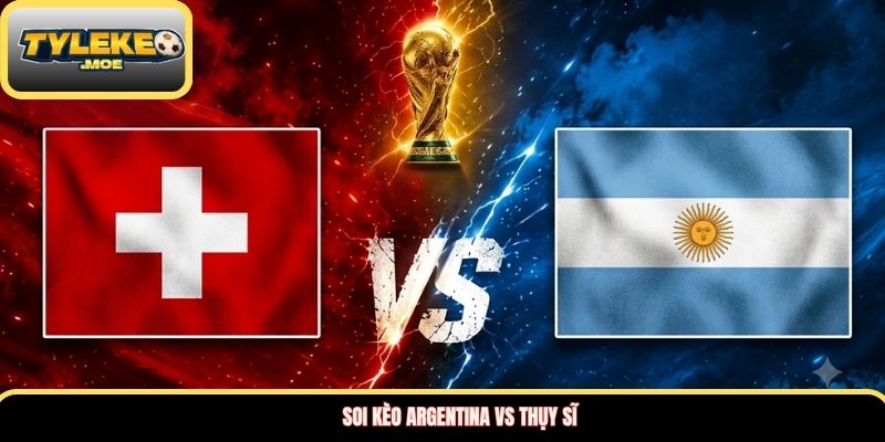 Soi kèo Argentina vs Thụy Sĩ