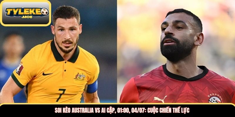Soi kèo Australia vs Ai Cập, 01:00, 04/07: Cuộc chiến thể lực
