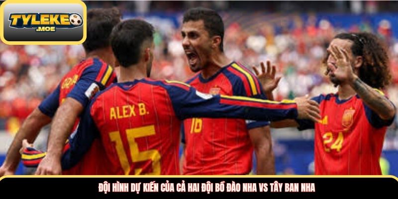 Đội hình dự kiến của cả hai đội Bồ Đào Nha vs Tây Ban Nha