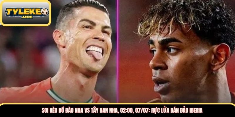 Soi kèo Bồ Đào Nha vs Tây Ban Nha, 02:00, 07/07: Rực lửa bán đảo Iberia