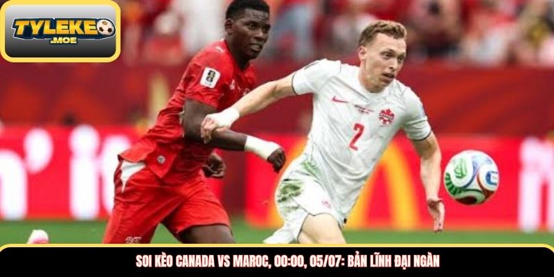 Soi kèo Canada vs Maroc, 00:00, 05/07: Bản lĩnh đại ngàn