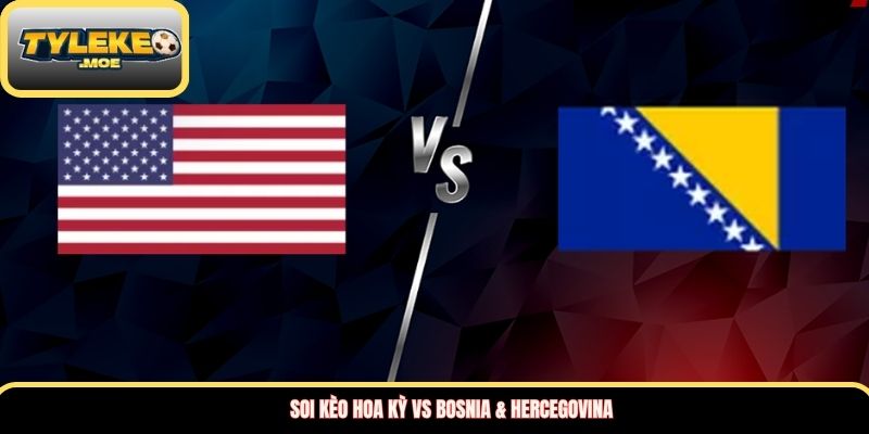 Soi kèo Hoa Kỳ vs Bosnia & Hercegovina