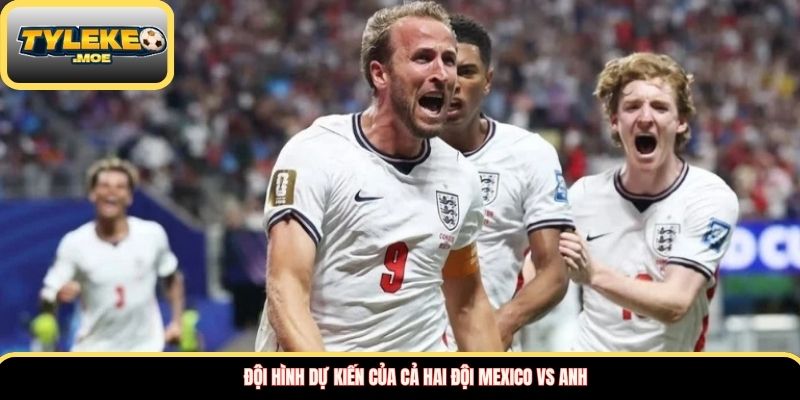 Đội hình dự kiến của cả hai đội Mexico vs Anh