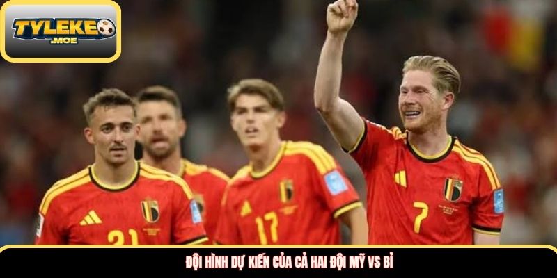 Đội hình dự kiến của cả hai đội Mỹ vs Bỉ
