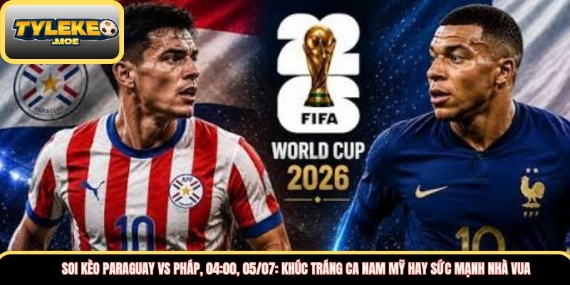 Soi kèo Paraguay vs Pháp, 04:00, 05/07: Khúc tráng ca Nam Mỹ hay sức mạnh nhà vua