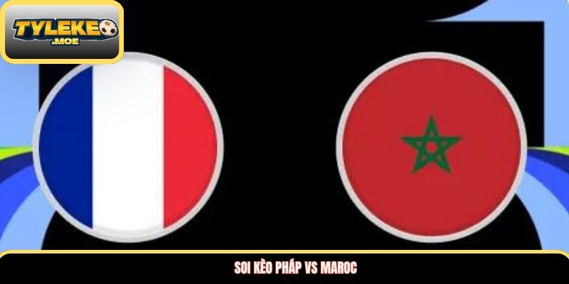 Soi kèo Pháp vs Maroc