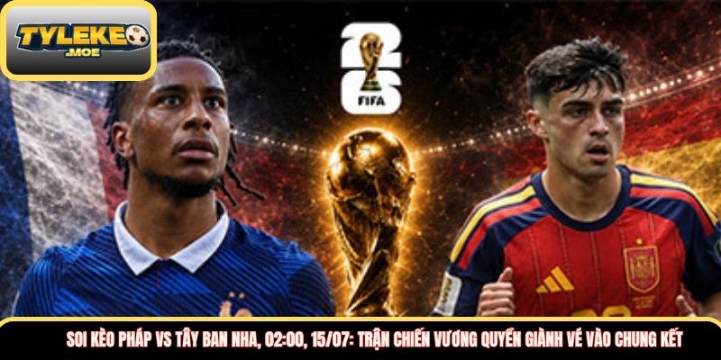 Soi kèo Pháp vs Tây Ban Nha, 02:00, 15/07: Trận chiến vương quyền giành vé vào chung kết