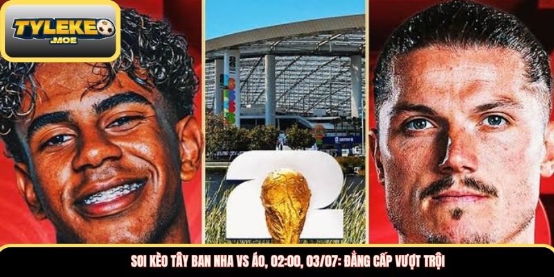 Soi kèo Tây Ban Nha vs Áo, 02:00, 03/07: Đẳng cấp vượt trội