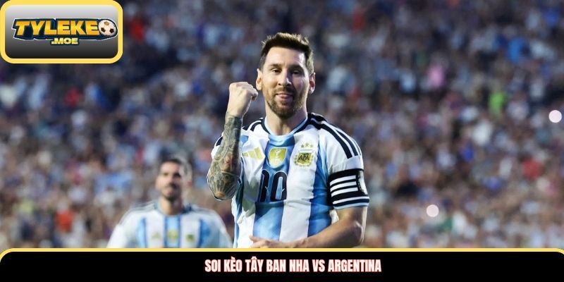 Đội hình dự kiến hai đội Tây Ban Nha vs Argentina