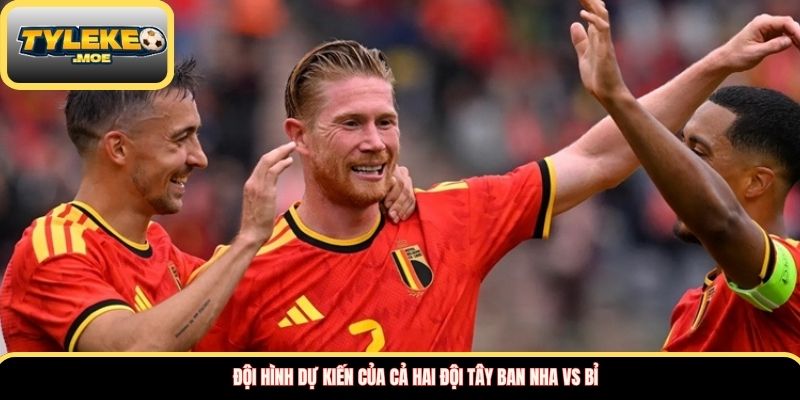 Đội hình dự kiến của cả hai đội Tây Ban Nha vs Bỉ